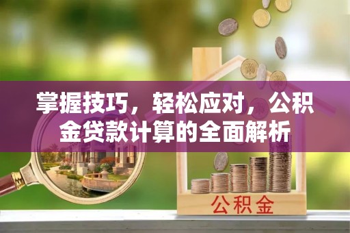 塘厦掌握技巧，轻松应对，公积金贷款计算的全面解析