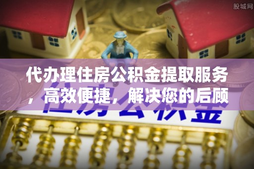 塘厦代办理住房公积金提取服务，高效便捷，解决您的后顾之忧