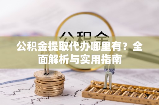 塘厦公积金提取代办哪里有？全面解析与实用指南