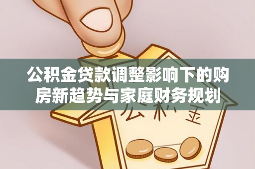 塘厦公积金贷款调整影响下的购房新趋势与家庭财务规划