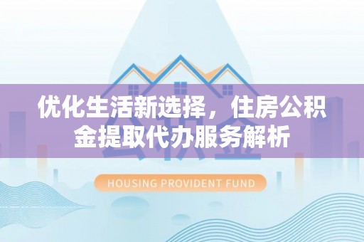 塘厦优化生活新选择，住房公积金提取代办服务解析