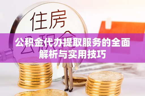 塘厦公积金代办提取服务的全面解析与实用技巧