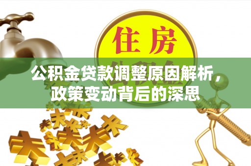 塘厦公积金贷款调整原因解析，政策变动背后的深思