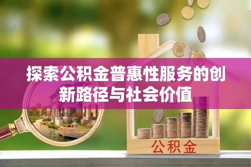 塘厦探索公积金普惠性服务的创新路径与社会价值