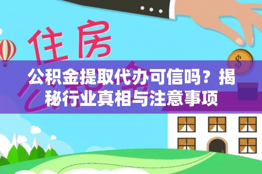 塘厦公积金提取代办可信吗？揭秘行业真相与注意事项