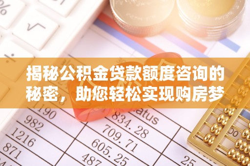 塘厦揭秘公积金贷款额度咨询的秘密，助您轻松实现购房梦想