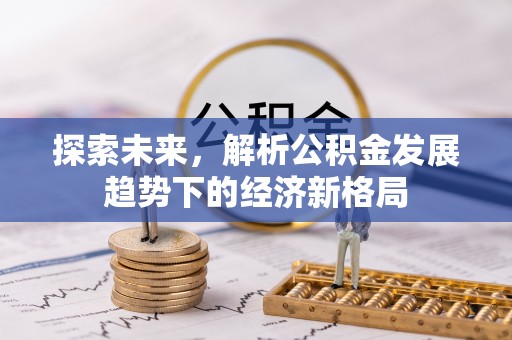 塘厦探索未来，解析公积金发展趋势下的经济新格局