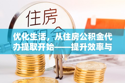 塘厦优化生活，从住房公积金代办提取开始——提升效率与便捷的秘诀