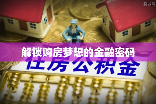 塘厦解锁购房梦想的金融密码