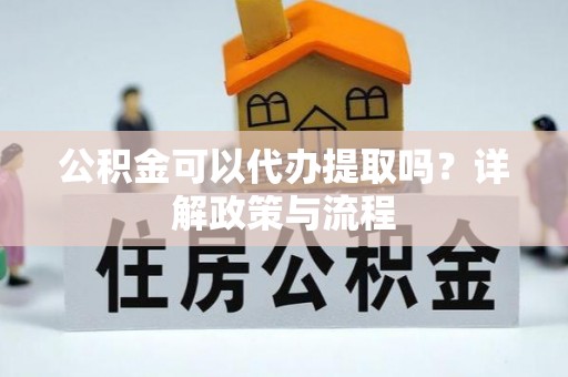塘厦公积金可以代办提取吗？详解政策与流程