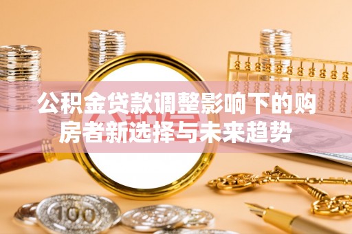 塘厦公积金贷款调整影响下的购房者新选择与未来趋势