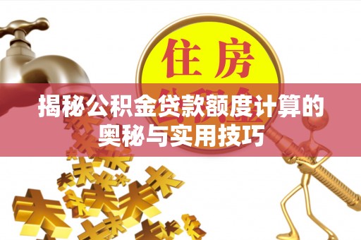 塘厦揭秘公积金贷款额度计算的奥秘与实用技巧