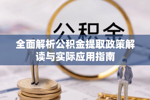塘厦全面解析公积金提取政策解读与实际应用指南
