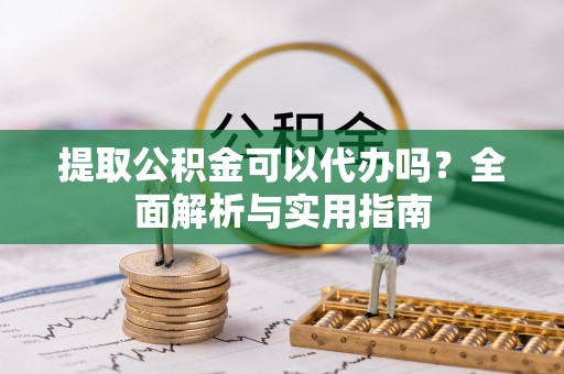 塘厦提取公积金可以代办吗？全面解析与实用指南