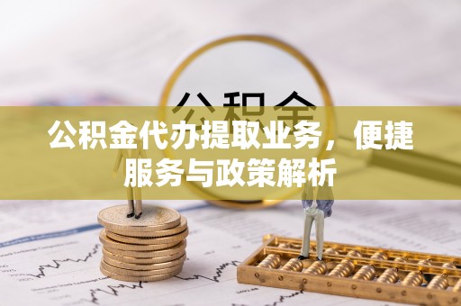 塘厦公积金代办提取业务，便捷服务与政策解析