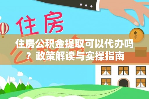 塘厦住房公积金提取可以代办吗？政策解读与实操指南