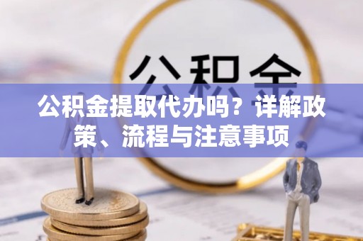 塘厦公积金提取代办吗？详解政策、流程与注意事项
