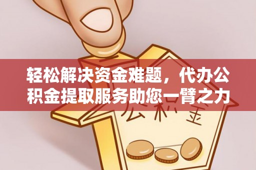 塘厦轻松解决资金难题，代办公积金提取服务助您一臂之力