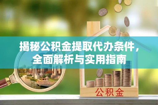 塘厦揭秘公积金提取代办条件，全面解析与实用指南
